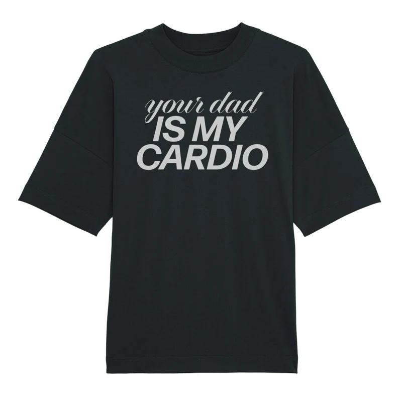 YOUR DAD IS MY CARDIO - OVERSIZED SHIRT
