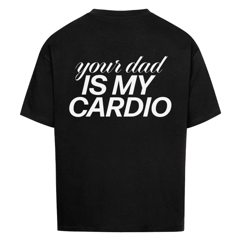 YOUR DAD IS MY CARDIO - OVERSIZED SHIRT BACKPRINT