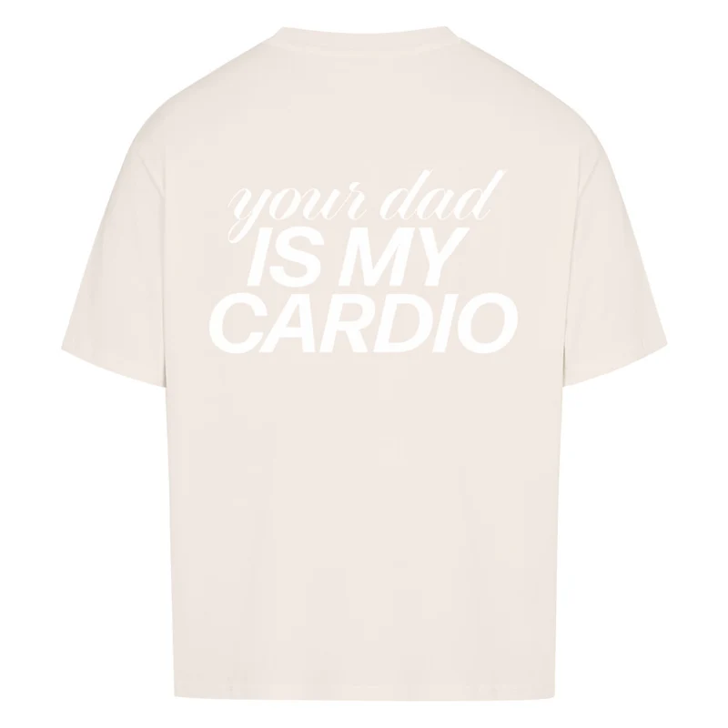 YOUR DAD IS MY CARDIO - OVERSIZED SHIRT BACKPRINT
