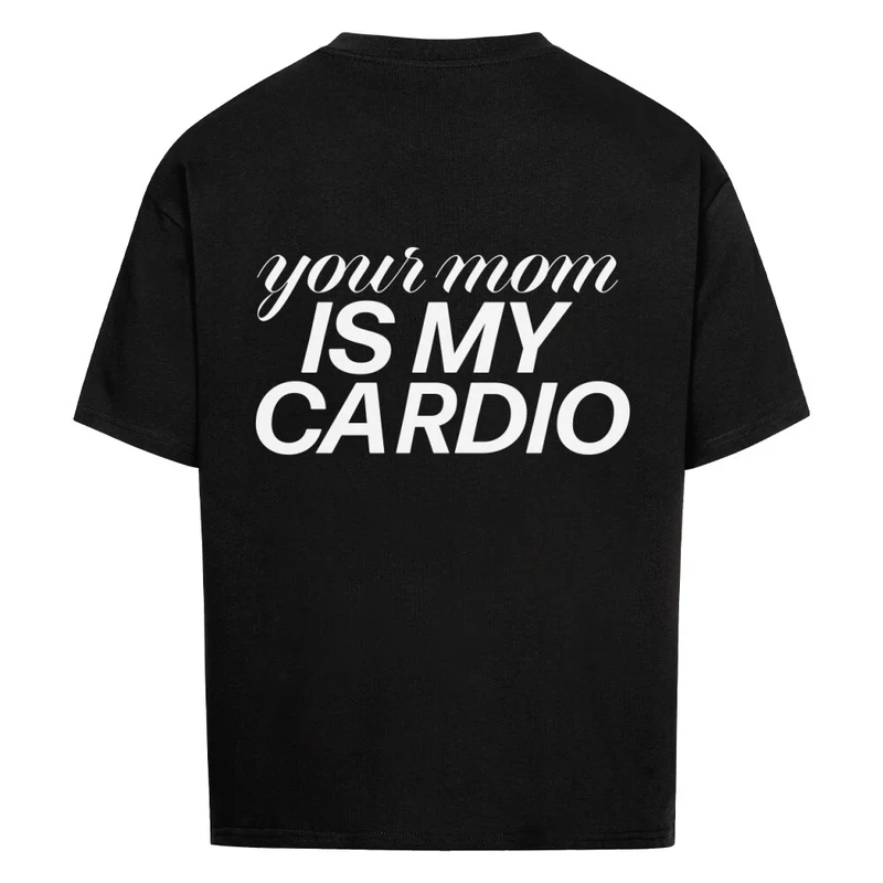 YOUR MOM IS MY CARDIO - OVERSIZED SHIRT BACKPRINT