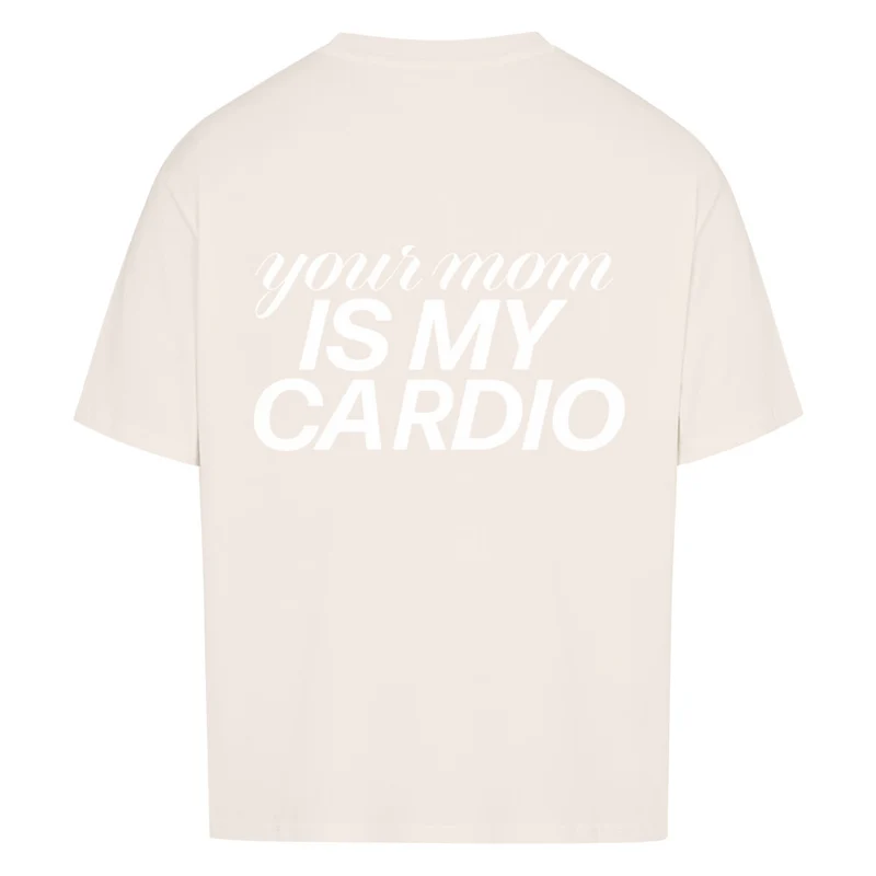 YOUR MOM IS MY CARDIO - OVERSIZED SHIRT BACKPRINT